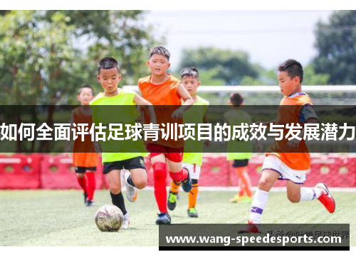 如何全面评估足球青训项目的成效与发展潜力