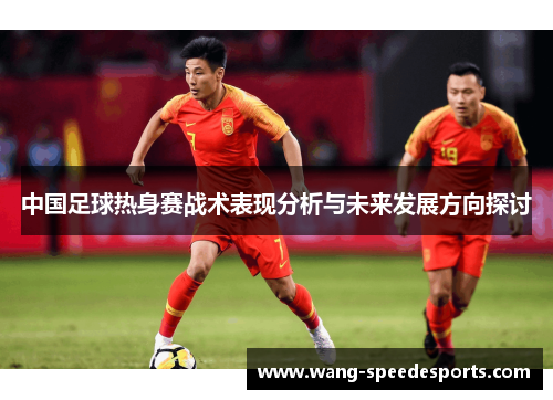 中国足球热身赛战术表现分析与未来发展方向探讨