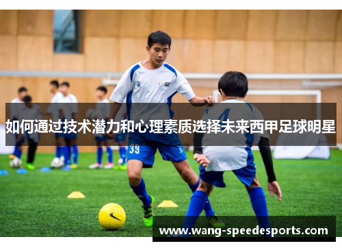 如何通过技术潜力和心理素质选择未来西甲足球明星