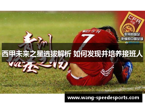 西甲未来之星选拔解析 如何发现并培养接班人