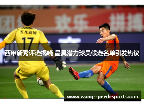 西甲新秀评选揭晓 最具潜力球员候选名单引发热议