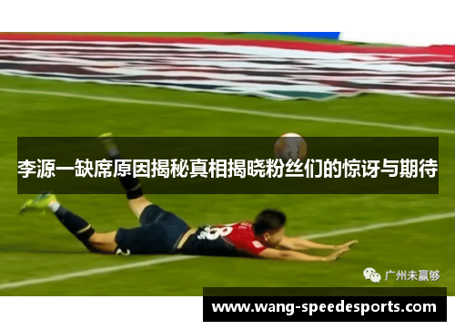 李源一缺席原因揭秘真相揭晓粉丝们的惊讶与期待
