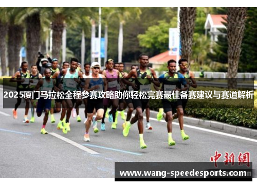 2025厦门马拉松全程参赛攻略助你轻松完赛最佳备赛建议与赛道解析