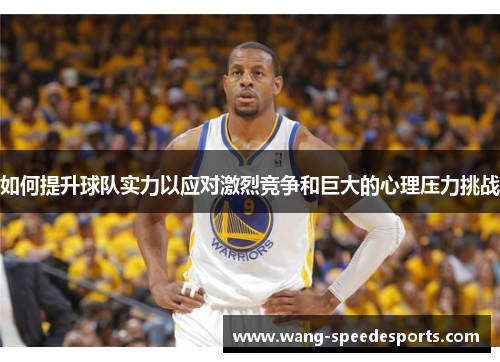 如何提升球队实力以应对激烈竞争和巨大的心理压力挑战