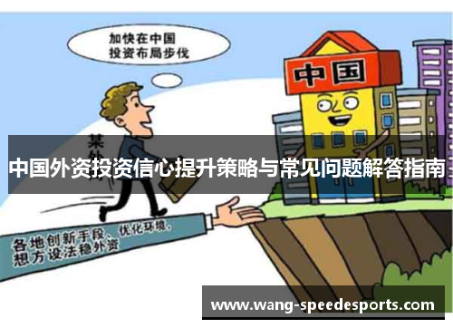 中国外资投资信心提升策略与常见问题解答指南