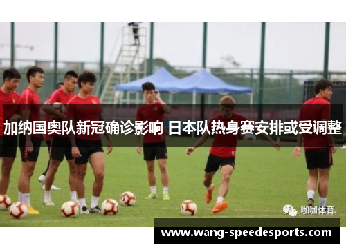 加纳国奥队新冠确诊影响 日本队热身赛安排或受调整