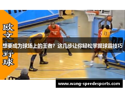 想要成为球场上的王者？这几步让你轻松掌握球霸技巧