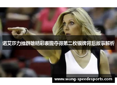 诺艾莎力挫群雄精彩表现夺得第二枚银牌背后故事解析