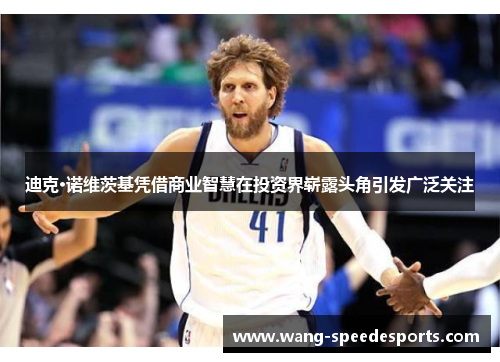 迪克·诺维茨基凭借商业智慧在投资界崭露头角引发广泛关注