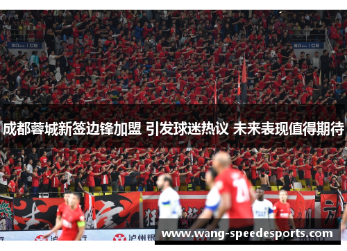成都蓉城新签边锋加盟 引发球迷热议 未来表现值得期待