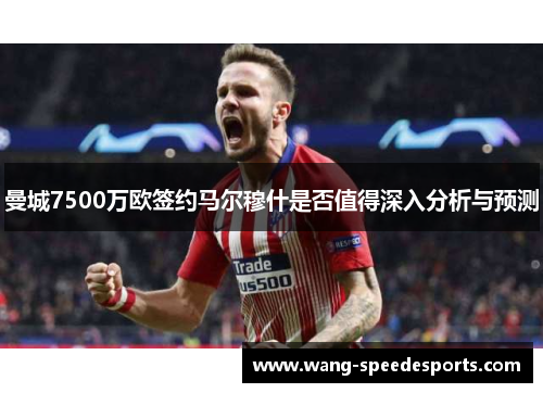 曼城7500万欧签约马尔穆什是否值得深入分析与预测