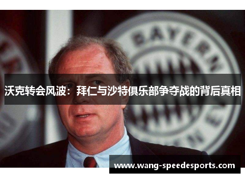 沃克转会风波：拜仁与沙特俱乐部争夺战的背后真相