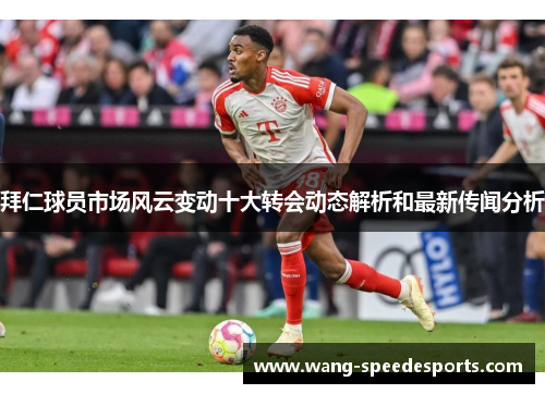 拜仁球员市场风云变动十大转会动态解析和最新传闻分析