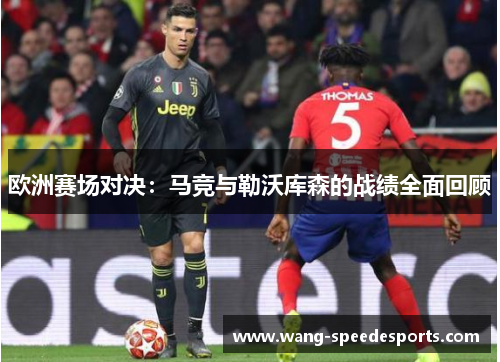 欧洲赛场对决：马竞与勒沃库森的战绩全面回顾