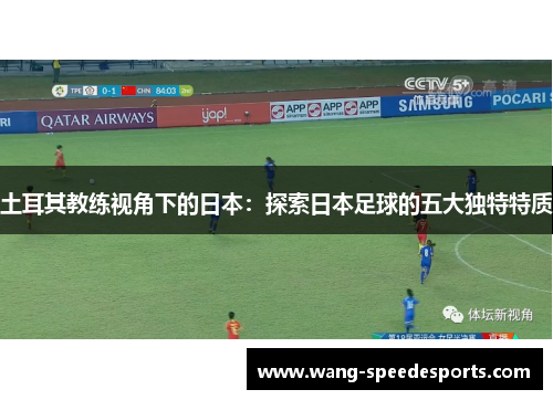 土耳其教练视角下的日本：探索日本足球的五大独特特质