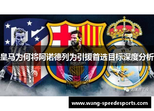 皇马为何将阿诺德列为引援首选目标深度分析