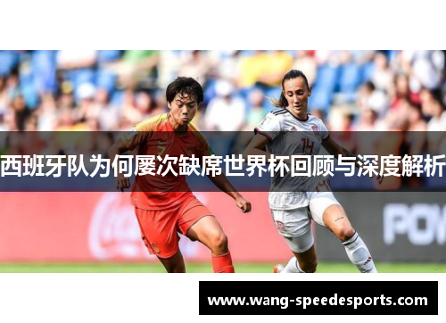 西班牙队为何屡次缺席世界杯回顾与深度解析