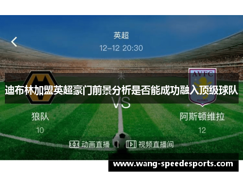 迪布林加盟英超豪门前景分析是否能成功融入顶级球队