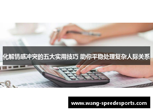 化解情感冲突的五大实用技巧 助你平稳处理复杂人际关系