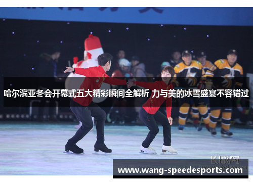 哈尔滨亚冬会开幕式五大精彩瞬间全解析 力与美的冰雪盛宴不容错过