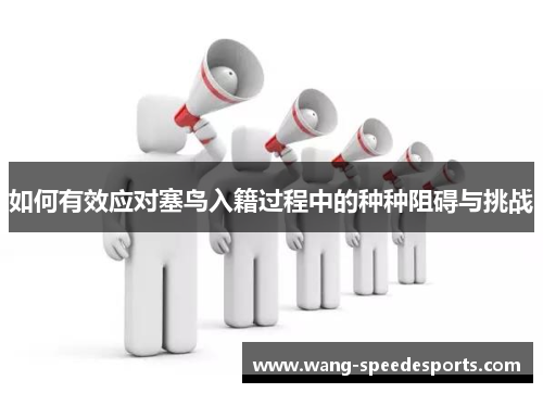 如何有效应对塞鸟入籍过程中的种种阻碍与挑战