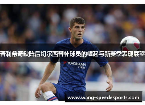 普利希奇缺阵后切尔西替补球员的崛起与新赛季表现展望