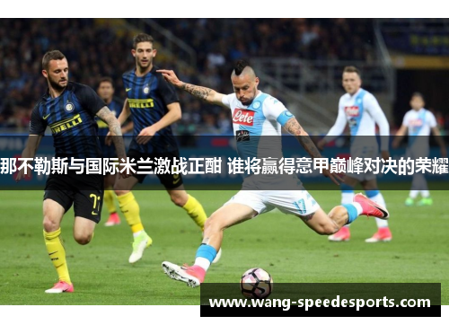 那不勒斯与国际米兰激战正酣 谁将赢得意甲巅峰对决的荣耀