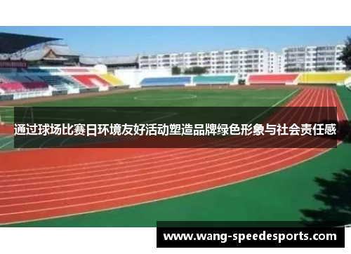 通过球场比赛日环境友好活动塑造品牌绿色形象与社会责任感