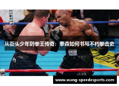 从街头少年到拳王传奇：泰森如何书写不朽拳击史