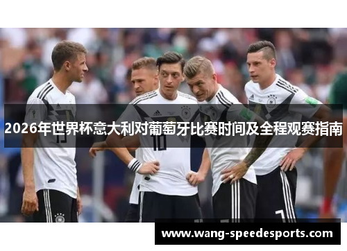 2026年世界杯意大利对葡萄牙比赛时间及全程观赛指南