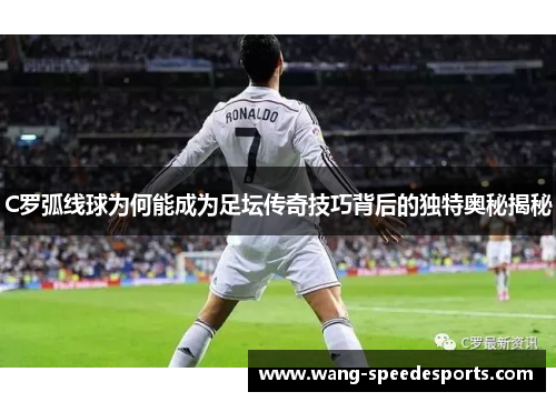 C罗弧线球为何能成为足坛传奇技巧背后的独特奥秘揭秘