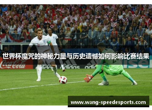 世界杯魔咒的神秘力量与历史遗憾如何影响比赛结果