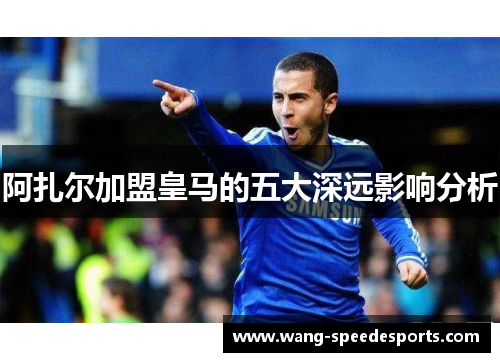 阿扎尔加盟皇马的五大深远影响分析