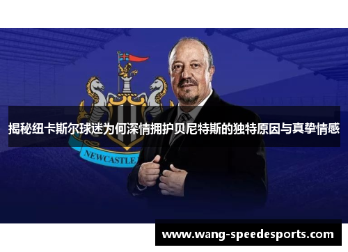 揭秘纽卡斯尔球迷为何深情拥护贝尼特斯的独特原因与真挚情感