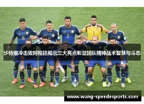 沙特爆冷击败阿根廷揭示三大亮点彰显团队精神战术智慧与斗志