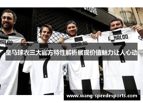 皇马球衣三大官方特性解析展现价值魅力让人心动