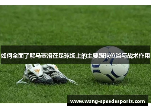 如何全面了解马塞洛在足球场上的主要踢球位置与战术作用