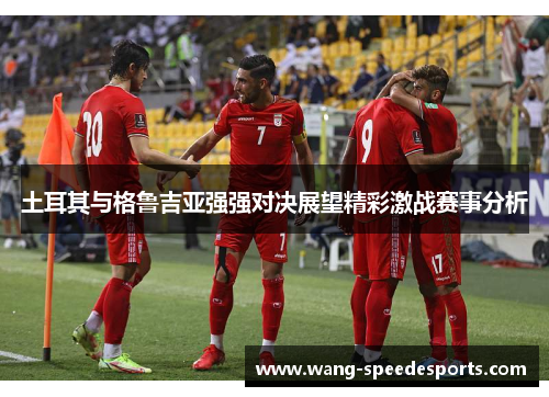 土耳其与格鲁吉亚强强对决展望精彩激战赛事分析