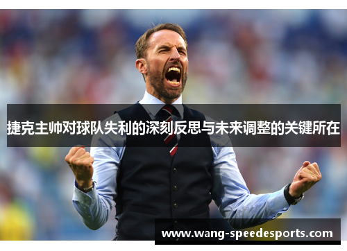 捷克主帅对球队失利的深刻反思与未来调整的关键所在