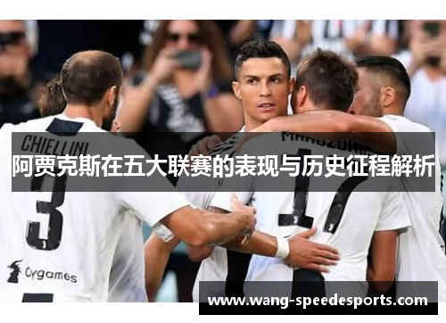 阿贾克斯在五大联赛的表现与历史征程解析