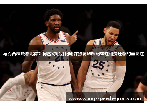 马克西质疑恩比德如何应对迟到问题并强调团队纪律性和责任感的重要性