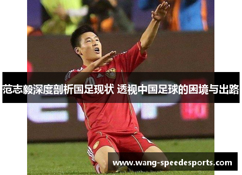 范志毅深度剖析国足现状 透视中国足球的困境与出路