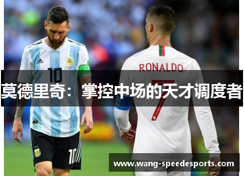 莫德里奇：掌控中场的天才调度者