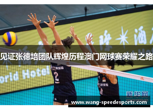 见证张德培团队辉煌历程澳门网球赛荣耀之路 见证张德培团队辉煌历程澳门网球赛荣耀之路