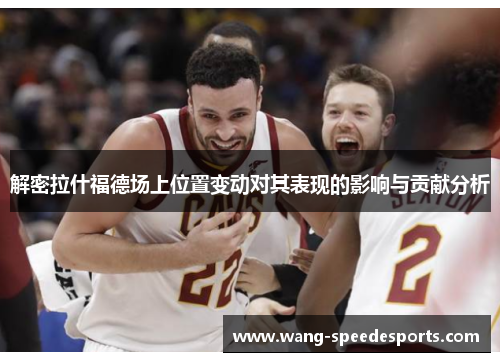 解密拉什福德场上位置变动对其表现的影响与贡献分析