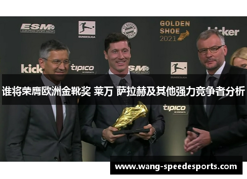 谁将荣膺欧洲金靴奖 莱万 萨拉赫及其他强力竞争者分析 谁将荣膺欧洲金靴奖 莱万 萨拉赫及其他强力竞争者分析