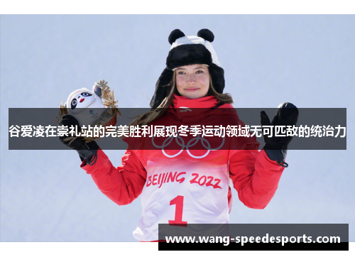 谷爱凌在崇礼站的完美胜利展现冬季运动领域无可匹敌的统治力 谷爱凌在崇礼站的完美胜利展现冬季运动领域无可匹敌的统治力