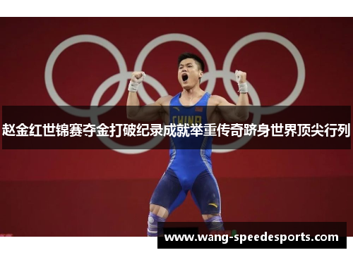 赵金红世锦赛夺金打破纪录成就举重传奇跻身世界顶尖行列