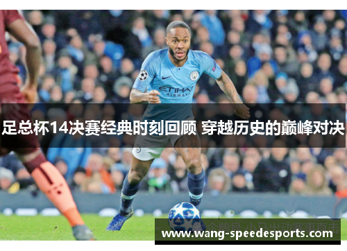 足总杯14决赛经典时刻回顾 穿越历史的巅峰对决 足总杯14决赛经典时刻回顾 穿越历史的巅峰对决