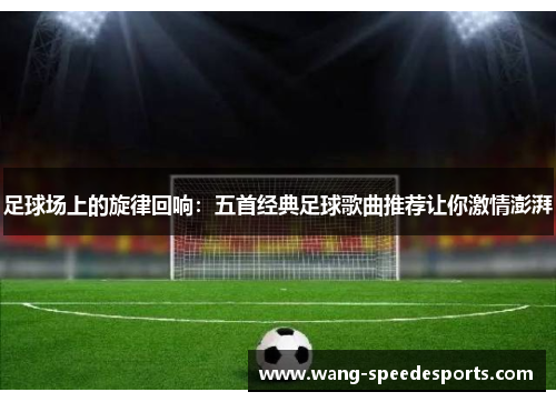 足球场上的旋律回响：五首经典足球歌曲推荐让你激情澎湃